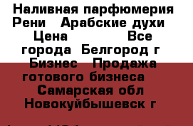 Наливная парфюмерия Рени . Арабские духи › Цена ­ 28 000 - Все города, Белгород г. Бизнес » Продажа готового бизнеса   . Самарская обл.,Новокуйбышевск г.